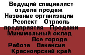 Ведущий специалист отдела продаж › Название организации ­ Респект › Отрасль предприятия ­ Продажи › Минимальный оклад ­ 20 000 - Все города Работа » Вакансии   . Красноярский край,Железногорск г.